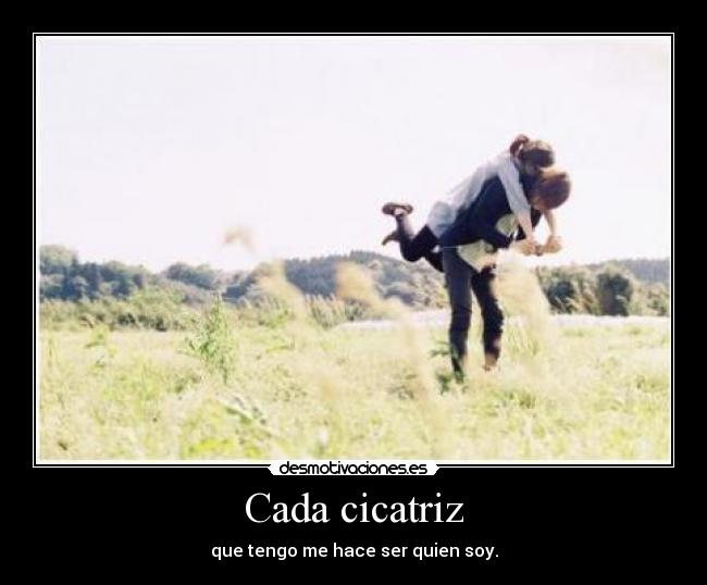 Cada cicatriz - que tengo me hace ser quien soy.