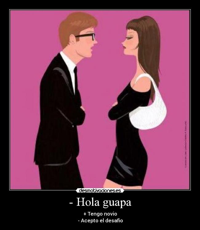 - Hola guapa - + Tengo novio
- Acepto el desafio