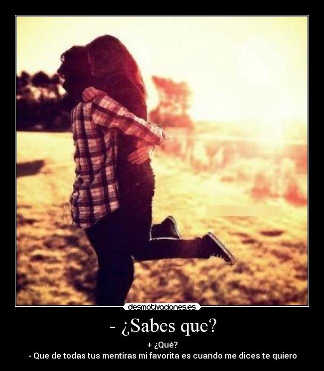 - ¿Sabes que? - + ¿Qué?
- Que de todas tus mentiras mi favorita es cuando me dices te quiero
