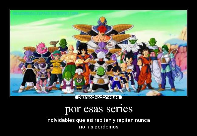 por esas series - inolvidables que asi repitan y repitan nunca
no las perdemos