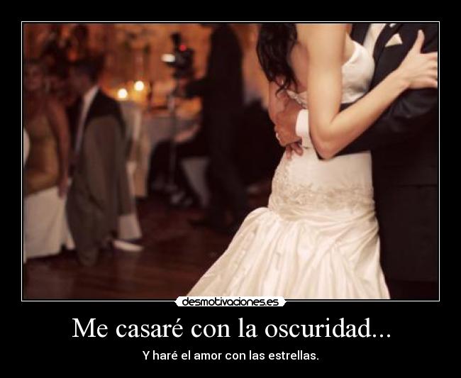 Me casaré con la oscuridad... - Y haré el amor con las estrellas.