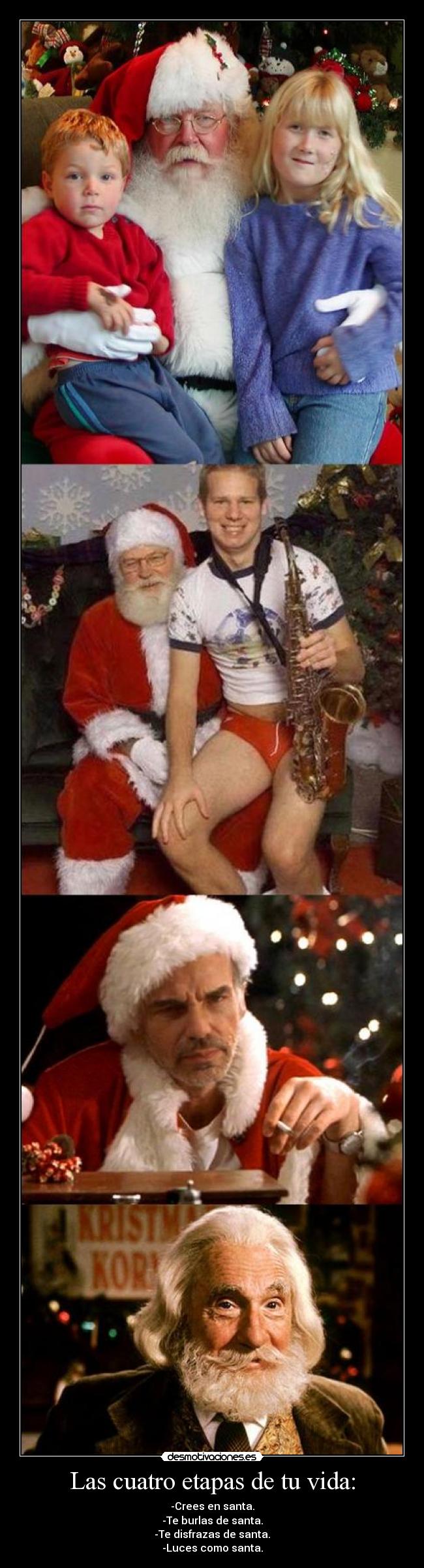 Las cuatro etapas de tu vida: - -Crees en santa.
-Te burlas de santa.
-Te disfrazas de santa.
-Luces como santa.