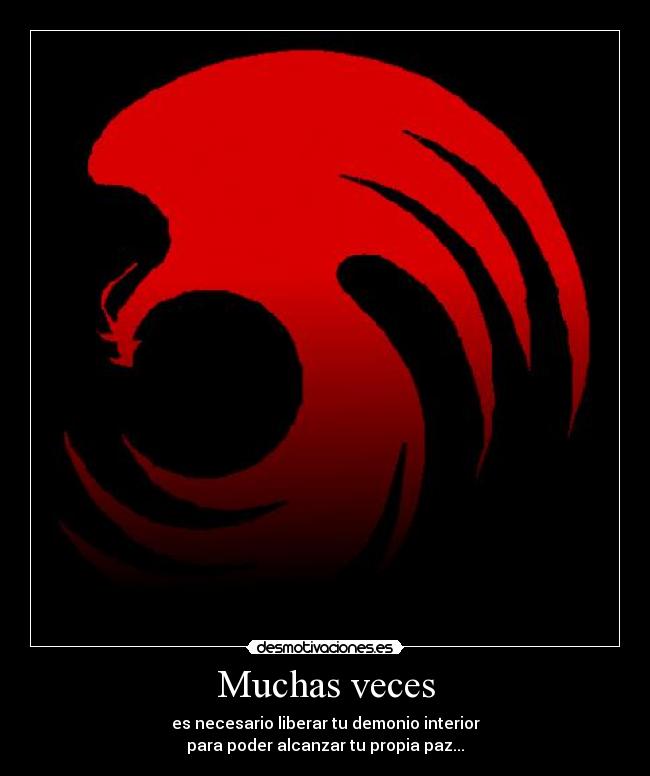 Muchas veces - es necesario liberar tu demonio interior
para poder alcanzar tu propia paz...