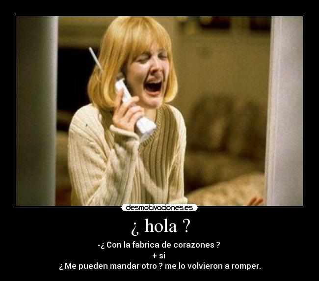 ¿ hola ? - -¿ Con la fabrica de corazones ? 
+ si 
¿ Me pueden mandar otro ? me lo volvieron a romper.