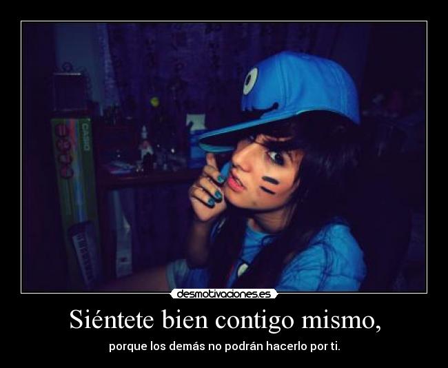 Siéntete bien contigo mismo, - porque los demás no podrán hacerlo por ti.