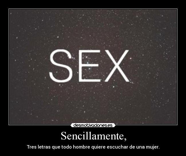 Sencillamente, - Tres letras que todo hombre quiere escuchar de una mujer.