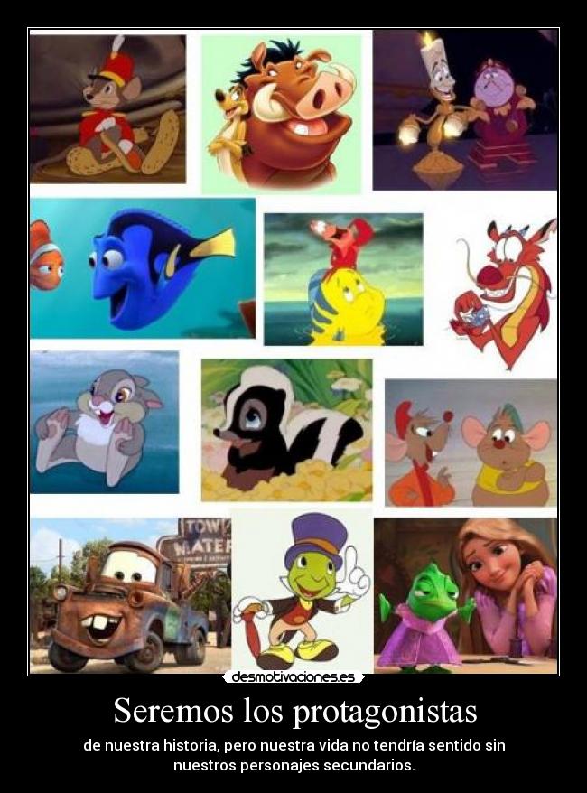 Seremos los protagonistas - de nuestra historia, pero nuestra vida no tendría sentido sin
nuestros personajes secundarios.