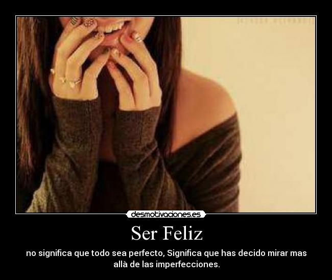 Ser Feliz - no significa que todo sea perfecto, Significa que has decido mirar mas
allà de las imperfecciones.