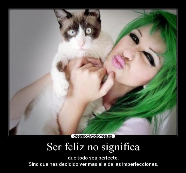 Ser feliz no significa - que todo sea perfecto.
Sino que has decidido ver mas alla de las imperfecciones.