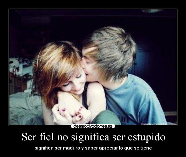 Ser fiel no significa ser estupido -