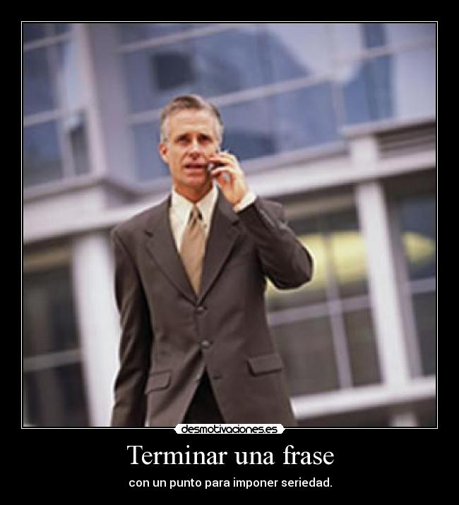 Terminar una frase - con un punto para imponer seriedad.