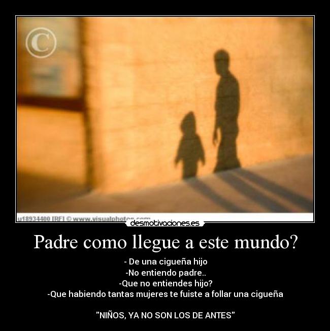 Padre como llegue a este mundo? -