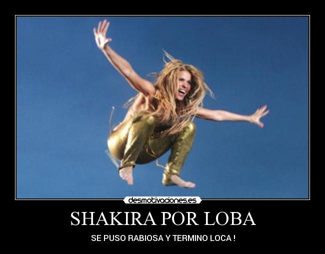 SHAKIRA POR LOBA - SE PUSO RABIOSA Y TERMINO LOCA !