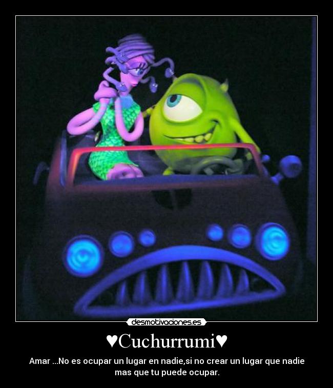 ♥Cuchurrumi♥ - Amar ...No es ocupar un lugar en nadie,si no crear un lugar que nadie
mas que tu puede ocupar.