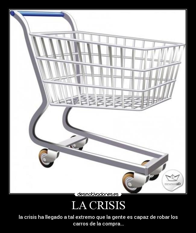 LA CRISIS - la crisis ha llegado a tal extremo que la gente es capaz de robar los
carros de la compra...