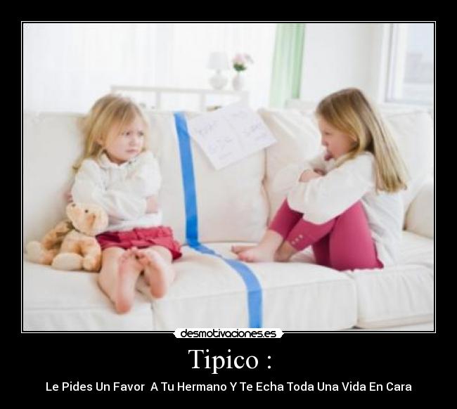 Tipico : - Le Pides Un Favor A Tu Hermano Y Te Echa Toda Una Vida En Cara