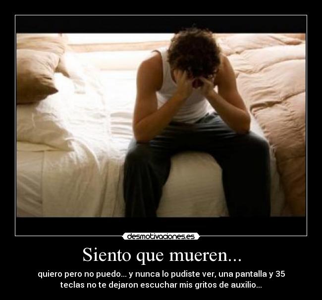 Siento que mueren... - quiero pero no puedo... y nunca lo pudiste ver, una pantalla y 35
teclas no te dejaron escuchar mis gritos de auxilio...