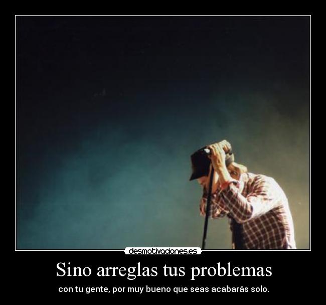Sino arreglas tus problemas -