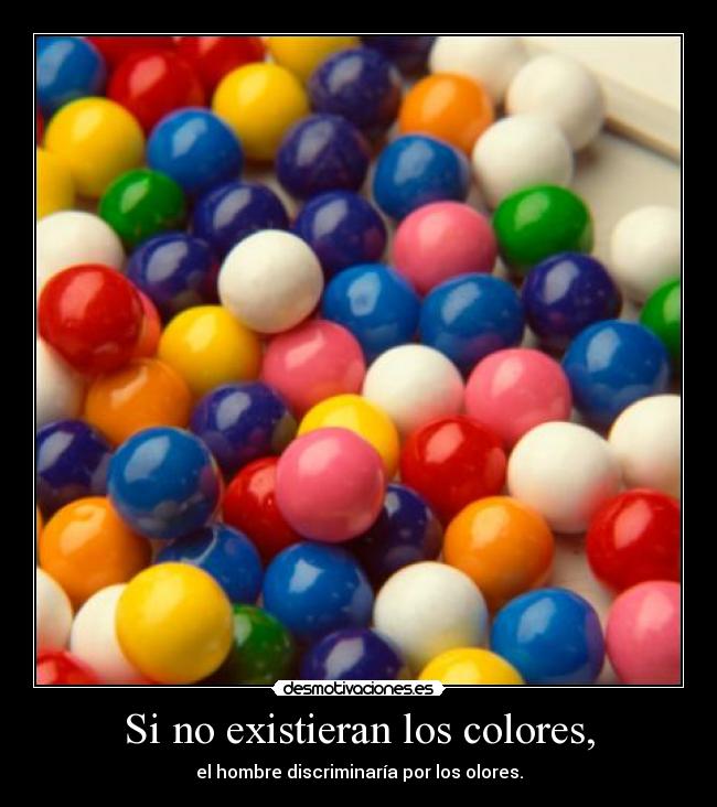 Si no existieran los colores, - el hombre discriminaría por los olores.