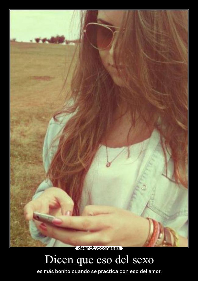 Dicen que eso del sexo - es más bonito cuando se practica con eso del amor.