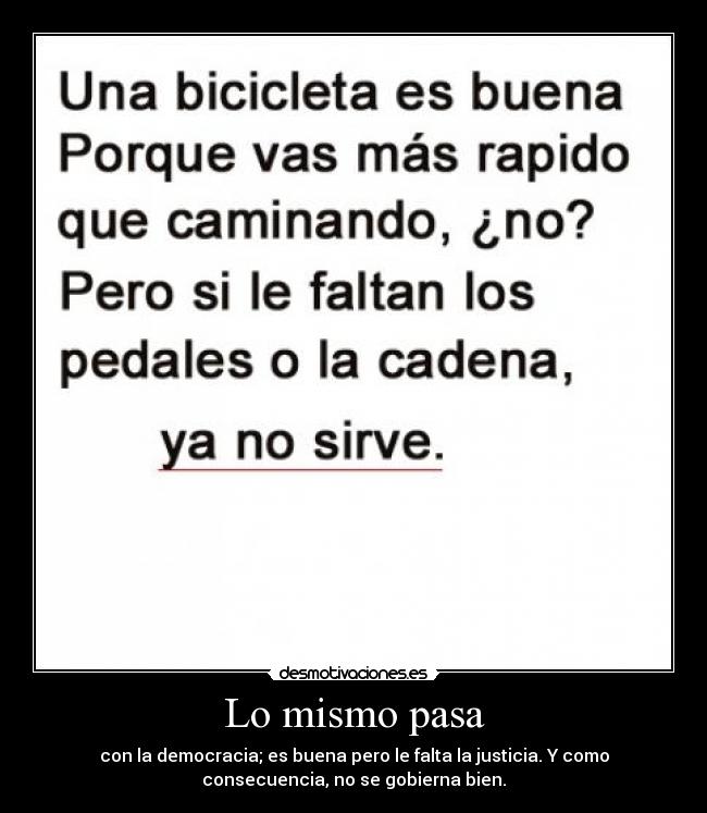 Lo mismo pasa - con la democracia; es buena pero le falta la justicia. Y como
consecuencia, no se gobierna bien.
