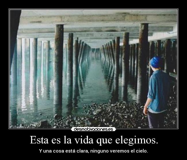 Esta es la vida que elegimos. - Y una cosa está clara, ninguno veremos el cielo.