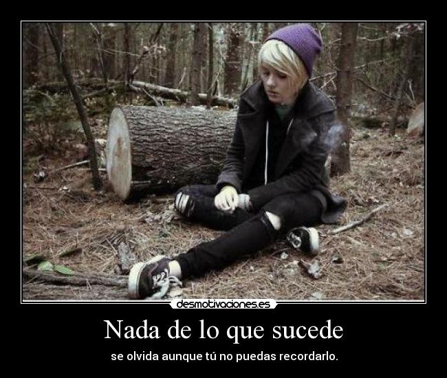 Nada de lo que sucede - se olvida aunque tú no puedas recordarlo.