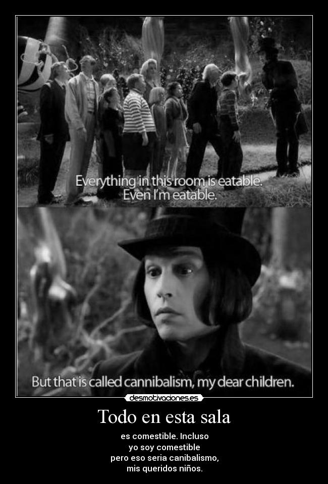Todo en esta sala - es comestible. Incluso
yo soy comestible
pero eso seria canibalismo,
mis queridos niños.