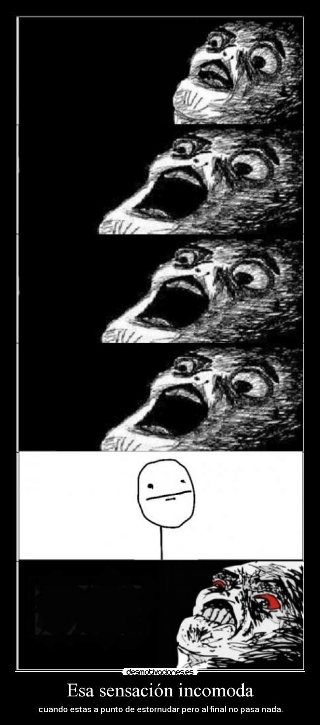 Esa sensación incomoda - cuando estas a punto de estornudar pero al final no pasa nada.