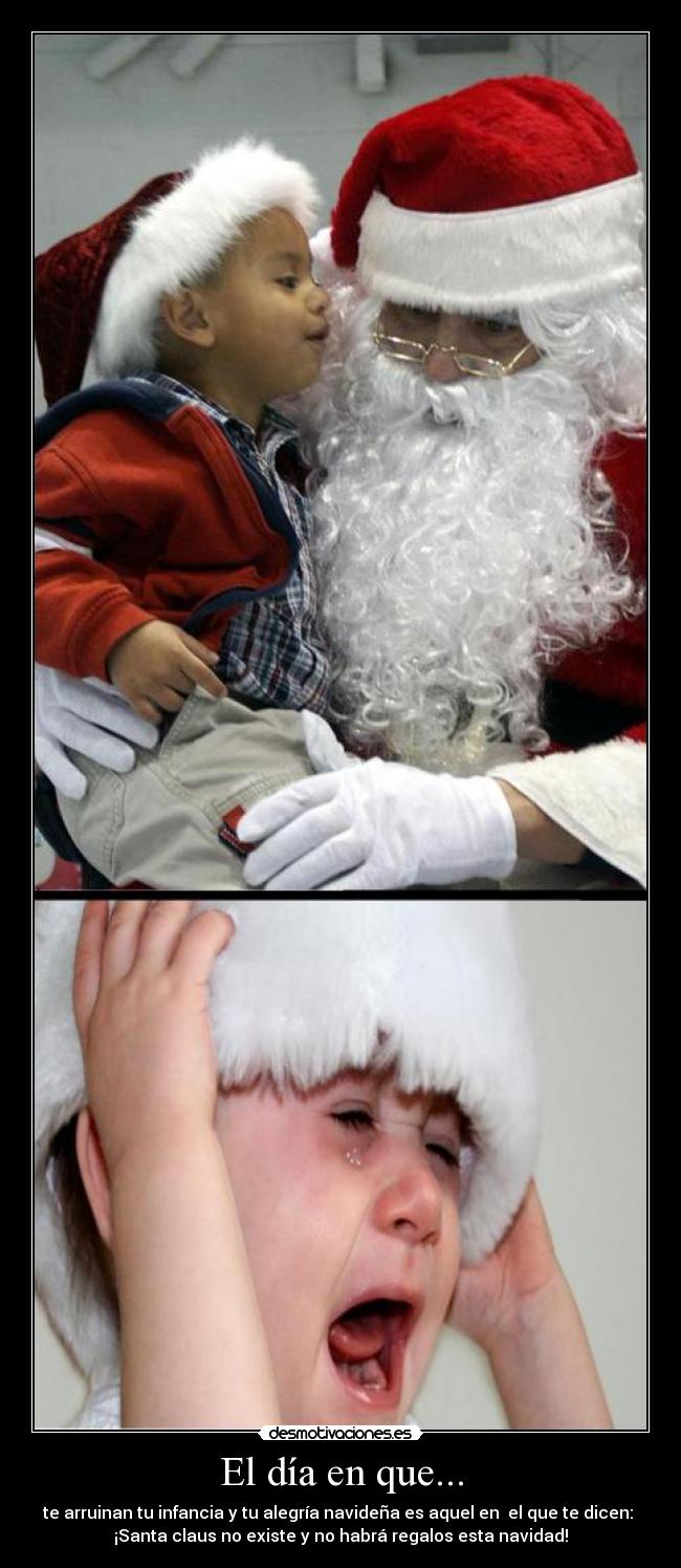 El día en que... - te arruinan tu infancia y tu alegría navideña es aquel en el que te dicen:
¡Santa claus no existe y no habrá regalos esta navidad!