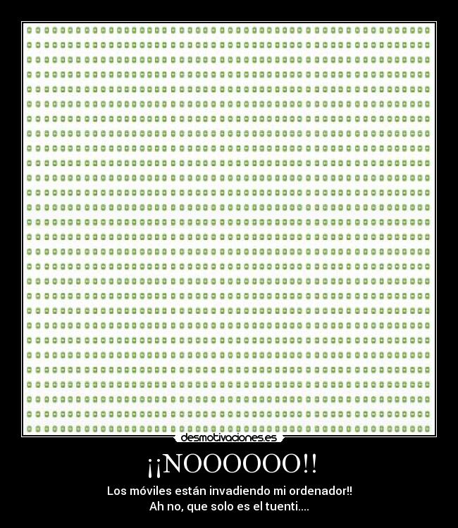 ¡¡NOOOOOO!! - Los móviles están invadiendo mi ordenador!!
Ah no, que solo es el tuenti....