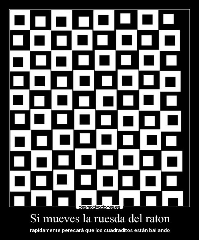 Si mueves la ruesda del raton - rapidamente perecará que los cuadraditos están bailando
