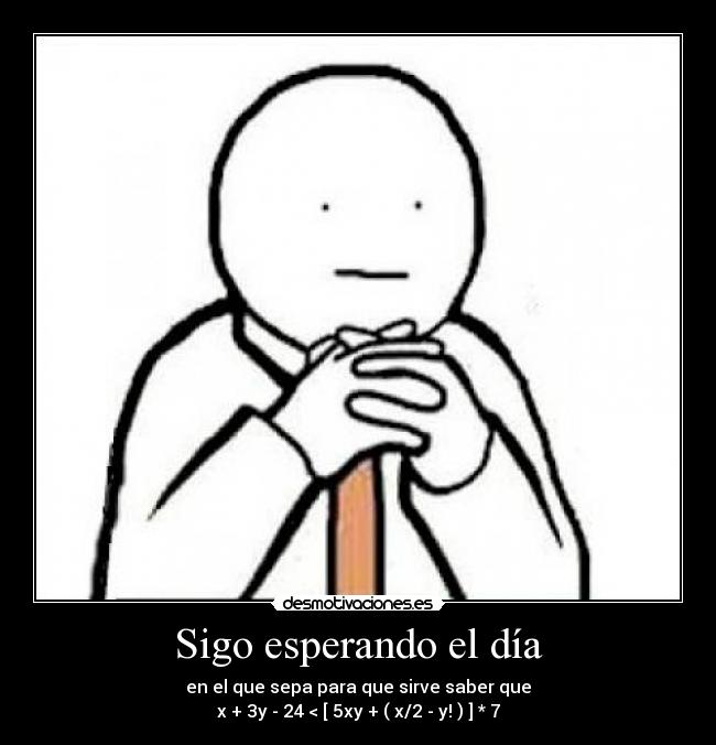 Sigo esperando el día - en el que sepa para que sirve saber que
x + 3y - 24 < [ 5xy + ( x/2 - y! ) ] * 7