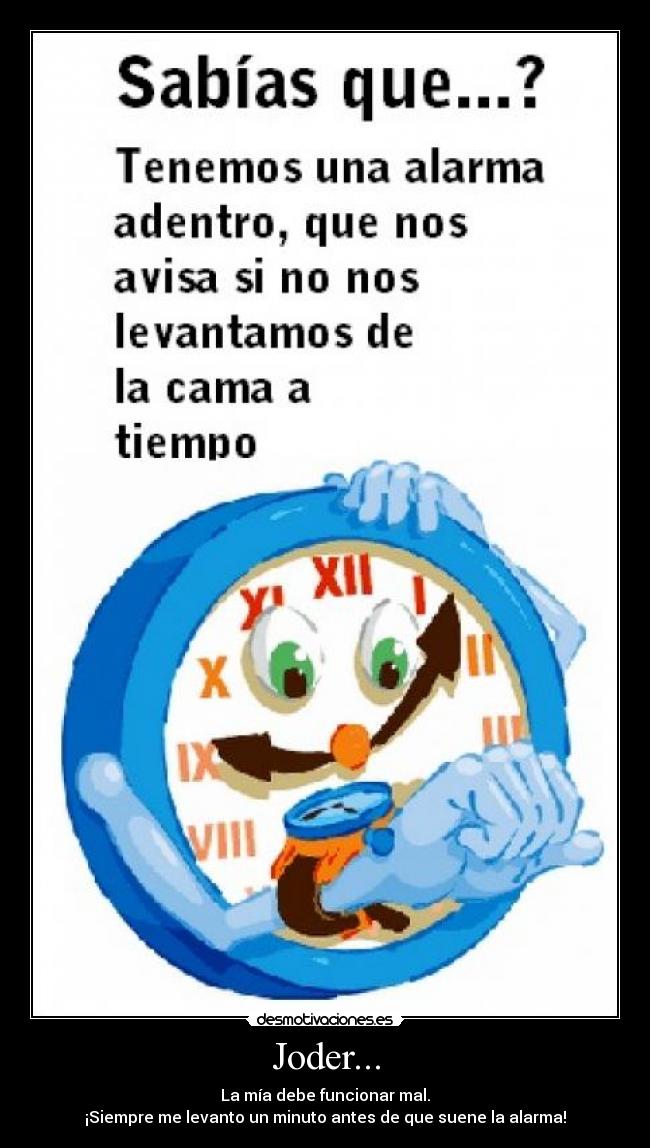 Joder... - La mía debe funcionar mal.
¡Siempre me levanto un minuto antes de que suene la alarma!