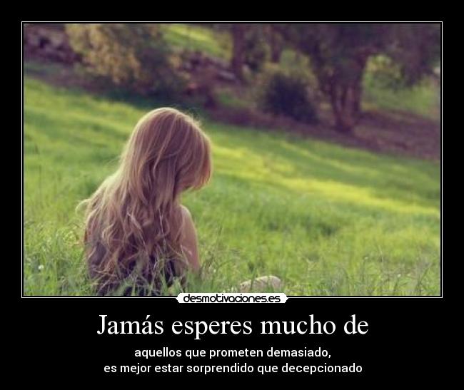 Jamás esperes mucho de -