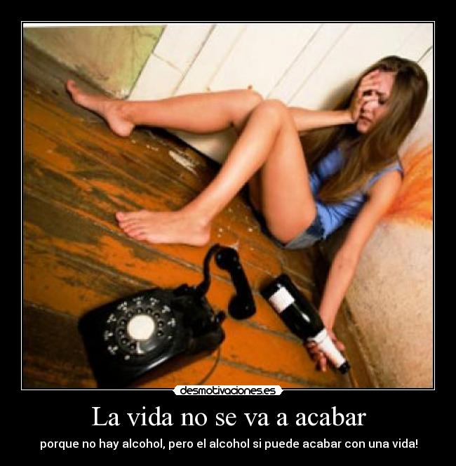 La vida no se va a acabar - porque no hay alcohol, pero el alcohol si puede acabar con una vida!
