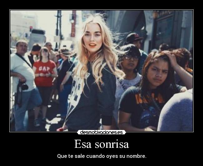 Esa sonrisa - Que te sale cuando oyes su nombre.