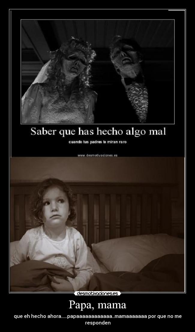 Papa, mama - que eh hecho ahora.....papaaaaaaaaaaaa..mamaaaaaaa por que no me responden
