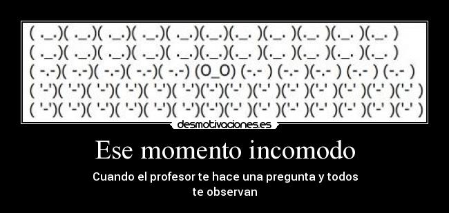 Ese momento incomodo - Cuando el profesor te hace una pregunta y todos
te observan