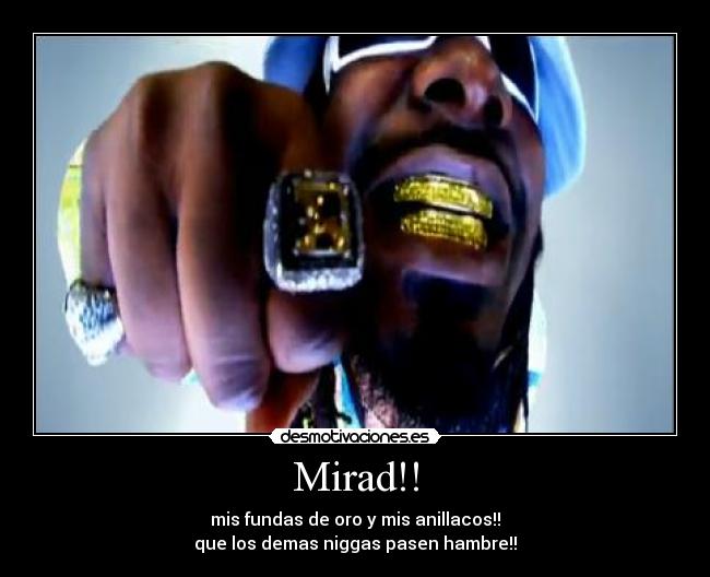 Mirad!! - mis fundas de oro y mis anillacos!!
que los demas niggas pasen hambre!!