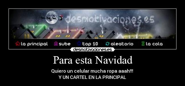 Para esta Navidad - Quiero un celular mucha ropa aaah!!!
Y UN CARTEL EN LA PRINCIPAL