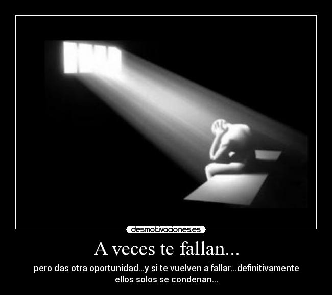 A veces te fallan... - pero das otra oportunidad...y si te vuelven a fallar...definitivamente
ellos solos se condenan...