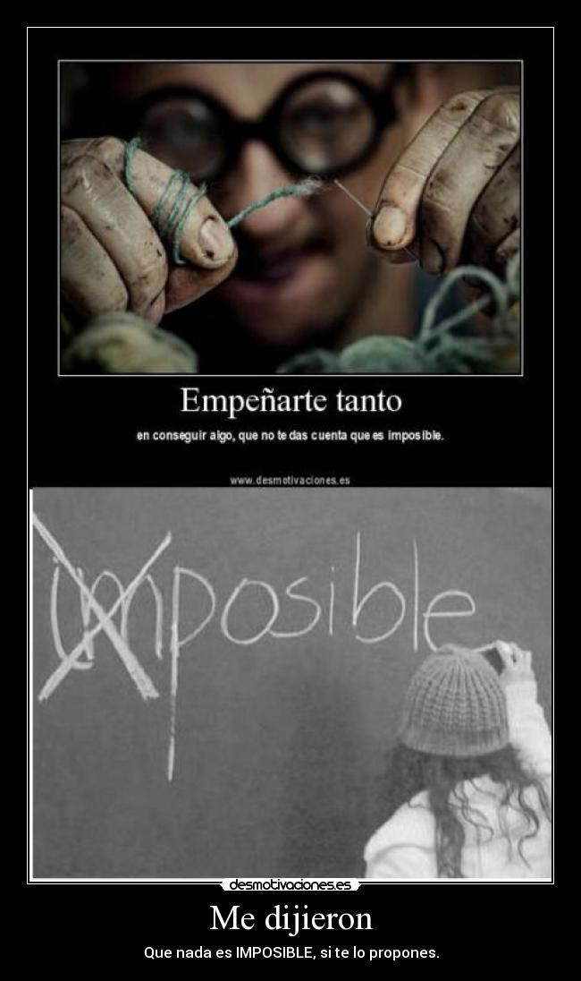 Me dijieron - Que nada es IMPOSIBLE, si te lo propones.
