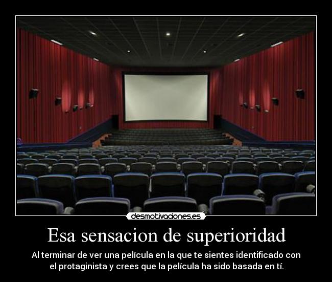 Esa sensacion de superioridad - Al terminar de ver una película en la que te sientes identificado con
el protaginista y crees que la película ha sido basada en tí.