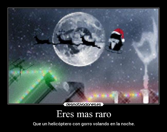 Eres mas raro - Que un helicóptero con gorro volando en la noche.