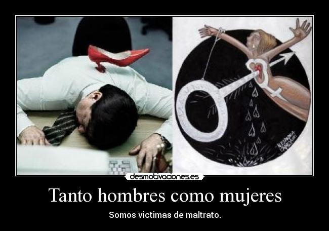 Tanto hombres como mujeres - Somos victimas de maltrato.