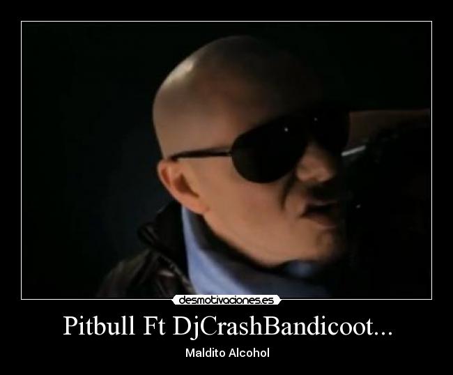 carteles maldito alcohol pitbull djcrashbandicoot desmotivaciones