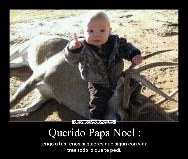 Querido Papa Noel : - tengo a tus renos si quieres que sigan con vida
trae todo lo que te pedí.