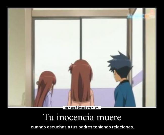 Tu inocencia muere - cuando escuchas a tus padres teniendo relaciones.