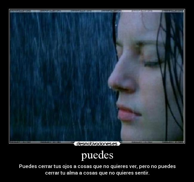 puedes - Puedes cerrar tus ojos a cosas que no quieres ver, pero no puedes
cerrar tu alma a cosas que no quieres sentir.